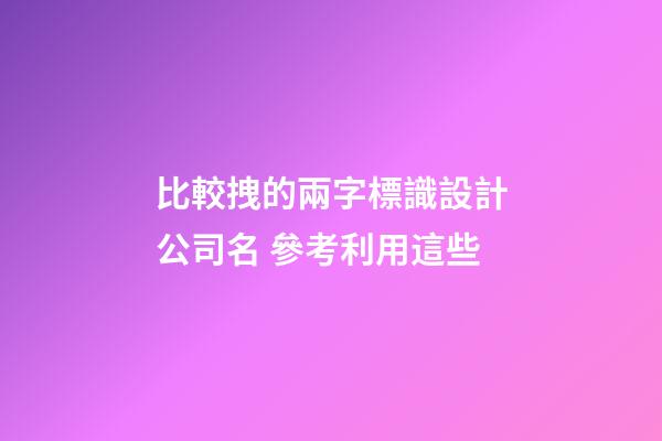 比較拽的兩字標識設計公司名 參考利用這些-第1張-公司起名-玄機派